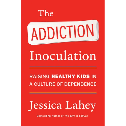 The Addiction Inoculation: Raising Healthy Kids in a Culture of Dependence