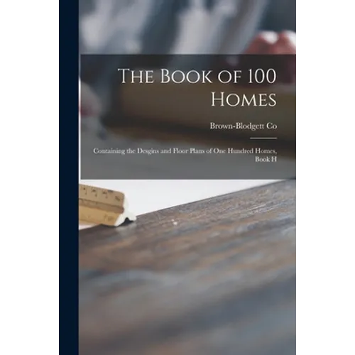 The Book of 100 Homes: Containing the Desgins and Floor Plans of One Hundred Homes, Book H