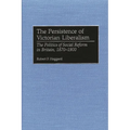 The Persistence of Victorian Liberalism: The Politics of Social Reform in Britain, 1870-1900