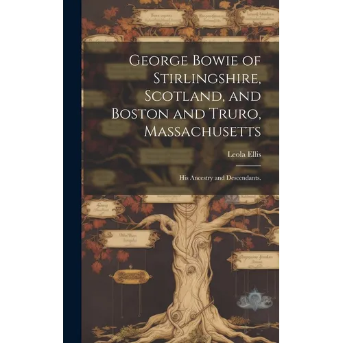 George Bowie of Stirlingshire, Scotland, and Boston and Truro, Massachusetts; His Ancestry and Descendants.
