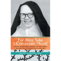 For Their Sake I Consecrate Myself: Sister Maria Bernadette of the Cross (Benedictine Nun of Perpetual Adoration 1927-1963)