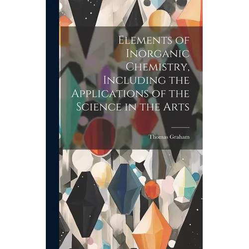 Elements of Inorganic Chemistry, Including the Applications of the Science in the Arts