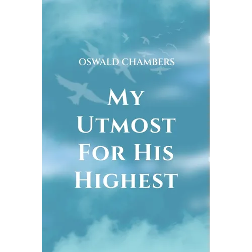 My Utmost for His Highest: A Timeless Christian Devotional on Complete Surrender and Faith in Christ