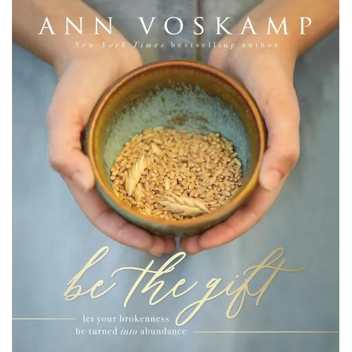 Be the Gift: Let Your Broken Be Turned Into Abundance