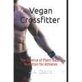 Vegan Crossfitter: The Science of Plant-Based Nutrition for Athletes