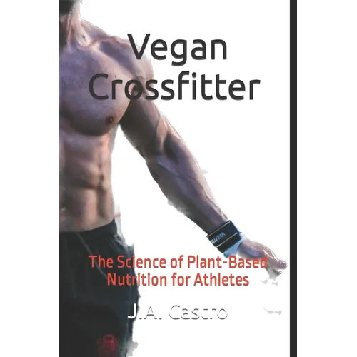 Vegan Crossfitter: The Science of Plant-Based Nutrition for Athletes