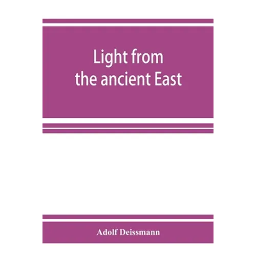 Light from the ancient East; the New Testament illustrated by recently discovered texts of the Graeco-Roman world