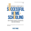 The Independent Learner's Guide to Successful Home-Schooling: How to Achieve Success, Stay Motivated, and Avoid Overwhelm