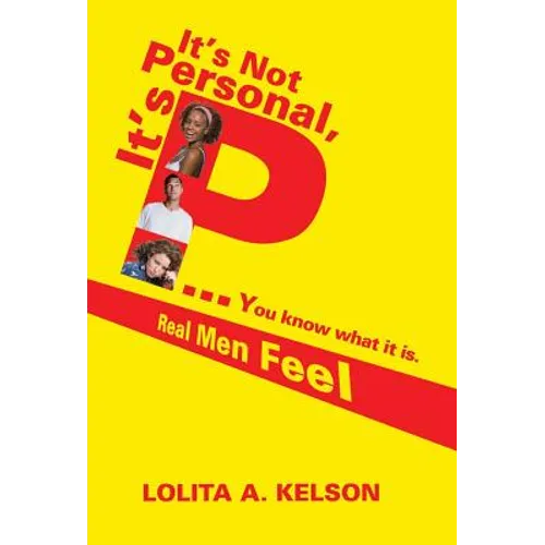 It's Not Personal, It's P..You Know What It Is.: Real Men Feel