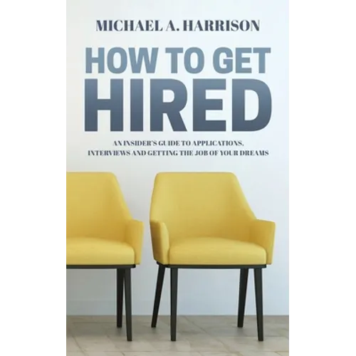 How to Get Hired: An Insider's Guide to Applications, Interviews and Getting the Job of Your Dreams