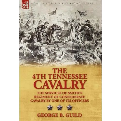 The 4th Tennessee Cavalry: the Services of Smith's Regiment of Confederate Cavalry by One of its Officers