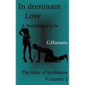 In dominant Love - Vol.1: The time of probation: A FemDom Cycle