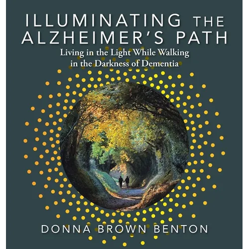 Illuminating the Alzheimer's Path: Living in the Light While Walking in the Darkness of Dementia