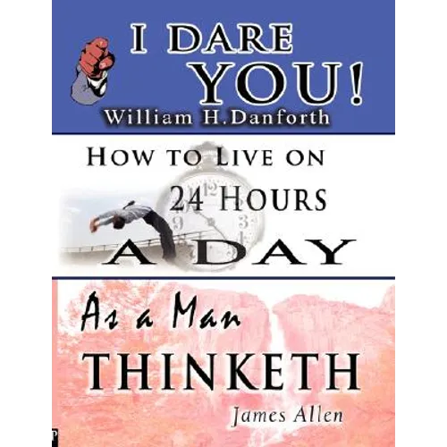 The Wisdom of William H. Danforth, James Allen & Arnold Bennett- Including: I Dare You!, As a Man Thinketh & How to Live on 24 Hours a Day