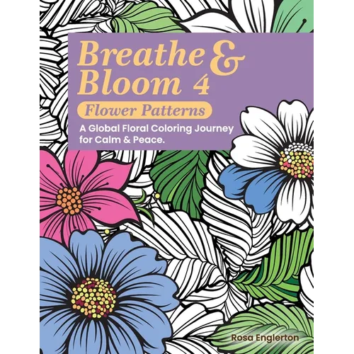 Breathe & Bloom 4 - Flower Patterns. A Global Floral Coloring Journey for Calm & Peace.: A soothing coloring experience to help teens and adults de-st