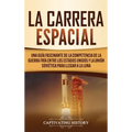 La carrera espacial: Una guía fascinante de la competencia de la Guerra Fría entre los Estados Unidos y la Unión Soviética para llegar a la Luna