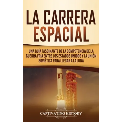La carrera espacial: Una guía fascinante de la competencia de la Guerra Fría entre los Estados Unidos y la Unión Soviética para llegar a la Luna