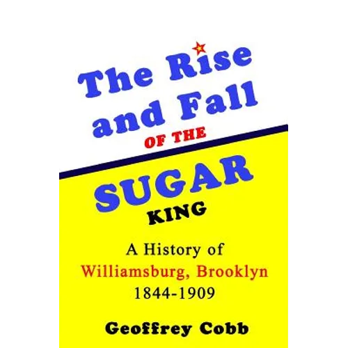 The Rise and Fall of the Sugar King: A History of Williamsburg, Brooklyn 1844-1909