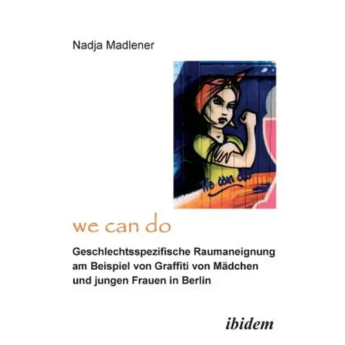 "We Can Do" - Geschlechtsspezifische Raumaneignung am Beispiel von Graffiti von Mädchen und jungen Frauen in Berlin.