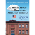 23 Myths about the History of American Schools: What the Truth Can Tell Us, and Why It Matters
