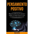 Pensamiento Positivo: Maneras poderosas de pensar y hablar tu camino hacia el éxito (Una guía definitiva para aumentar la autoestima y la vida exitosa