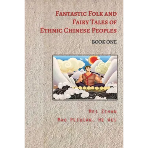 Fantastic Folk and Fairy Tales of Ethnic Chinese Peoples - Book One: Traditional Tales of Heroes, Princesses, and Magical Creatures from China
