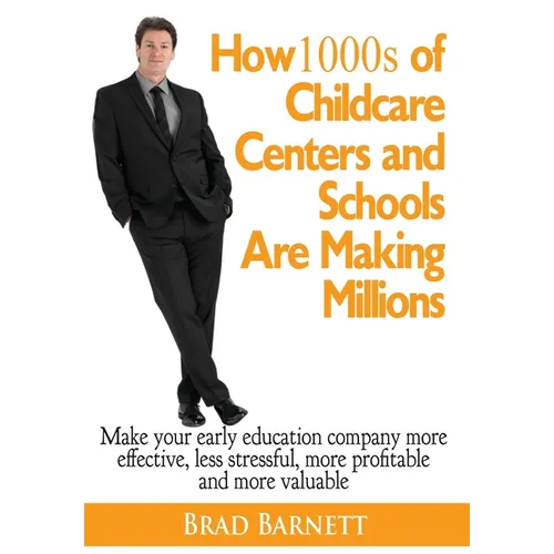 How 1000s of Childcare Centers and Schools Are Making Millions: Make your early education company more effective, less stressful, more profitable and