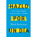 Hazlo Por Un Día: Cómo Crear O Romper Cualquier Hábito En 30 Días / Do It for a Day: How to Make or Break Any Habit in 30 Days