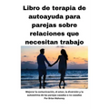 Libro de terapia de autoayuda para parejas sobre relaciones que necesitan mejorar: Mejorar la comunicación, el amor, la diversión y la autoestima de l
