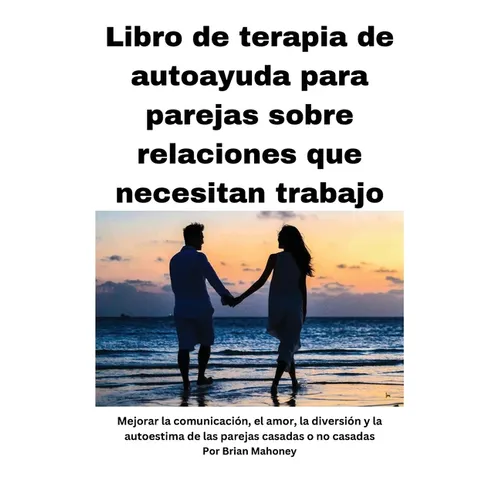 Libro de terapia de autoayuda para parejas sobre relaciones que necesitan mejorar: Mejorar la comunicación, el amor, la diversión y la autoestima de l
