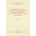 Mystification Et Créativité Dans l'Oeuvre Romanesque de Marguerite Yourcenar: Cinq Lectures Génétiques