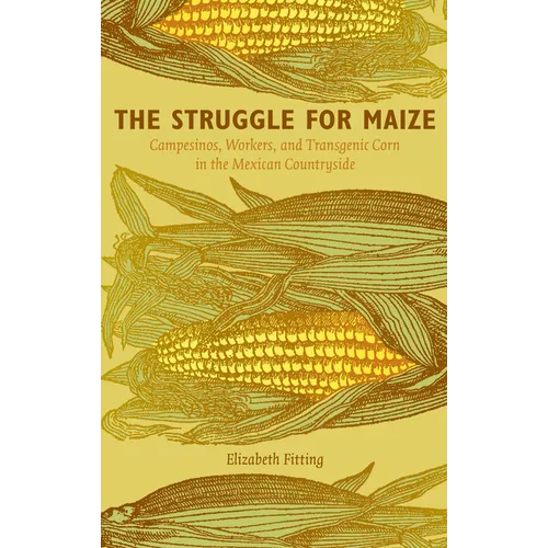 The Struggle for Maize: Campesinos, Workers, and Transgenic Corn in the Mexican Countryside