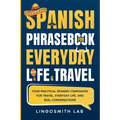 Spanish Phrasebook for Everyday Life and Travel: Your Practical Spanish Companion for Travel, Everyday Life, and Real Conversations