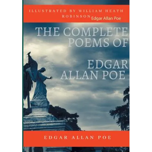 The Complete Poems of Edgar Allan Poe Illustrated by William Heath Robinson: Poetical Works and Poetry (unabridged versions)