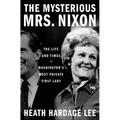 The Mysterious Mrs. Nixon: The Life and Times of Washington's Most Private First Lady