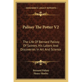 Palissy The Potter V2: The Life Of Bernard Palissy Of Saintes, His Labors And Discoveries In Art And Science