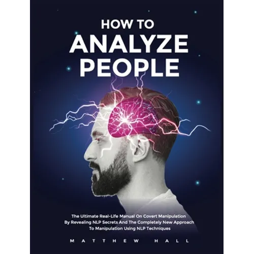 How to Analyze People: The Ultimate Real-Life Manual On Covert Manipulation By Revealing NLP Secrets And The Completely New Approach To Manipulation U