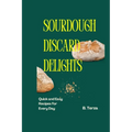 Sourdough Discard Delights: Quick and Easy Recipes for Every Day