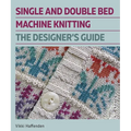 Single and Double Bed Machine Knitting: The Designers Guide