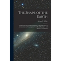 The Shape of the Earth [microform]: Some Proofs for the Spherical Shape of the Earth Given in Astronomical and Geographical Text-books Examined, and S