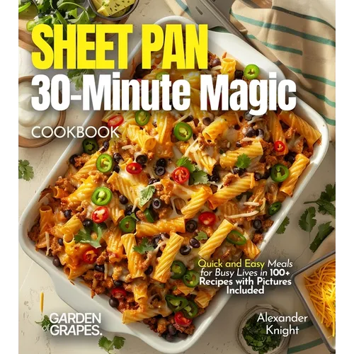 Sheet Pan 30-Minute Magic Cookbook: Quick and Easy Meals for Busy Lives in 100+ Recipes with Pictures Included