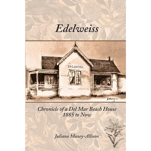 Edelweiss: Chronicle of a Del Mar Beach House, 1885 to Now