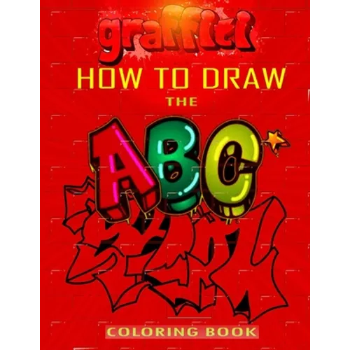 How To Draw The ABC's of Graffiti Coloring Book: Learn the Alphabet Amazing Street Art For Kids Ages 8-12