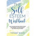 The Self Esteem Workbook: How to Discover and Raise Your Self-Esteem and Confidence, Cultivate Feelings of Self-Worth and Love Yourself