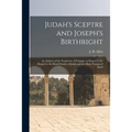 Judah's Sceptre and Joseph's Birthright; an Analysis of the Prophecies of Scripture in Regard to the Regard to the Royal Family of Judah and the Many