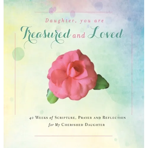 Daughter, You are Treasured and Loved: 40 Weeks of Scripture, Prayer and Reflection for My Cherished Daughter
