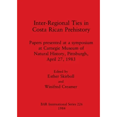 Inter-Regional Ties in Costa Rican Prehistory: Papers presented at a symposium at Carnegie Museum of Natural History, Pittsburgh, April 27, 1983