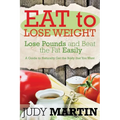Eat to Lose Weight: Lose Pounds and Beat the Fat Easily