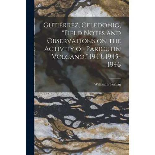 Gutierrez, Celedonio, "Field Notes and Observations on the Activity of Paricutin Volcano," 1943, 1945-1946