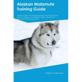 Alaskan Malamute Training Guide Alaskan Malamute Training Includes: Alaskan Malamute Tricks, Socializing, Housetraining, Agility, Obedience, Behaviora